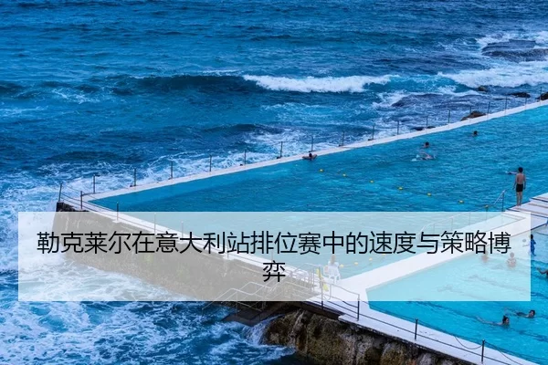 勒克莱尔在意大利站排位赛中的速度与策略博弈