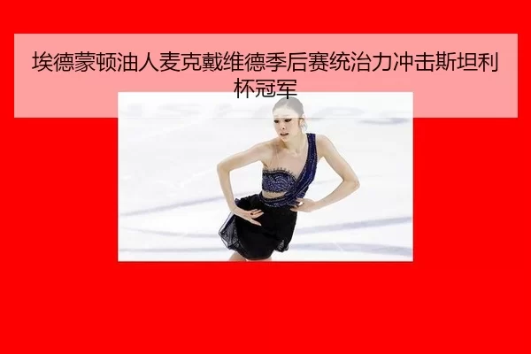 埃德蒙顿油人麦克戴维德季后赛统治力冲击斯坦利杯冠军