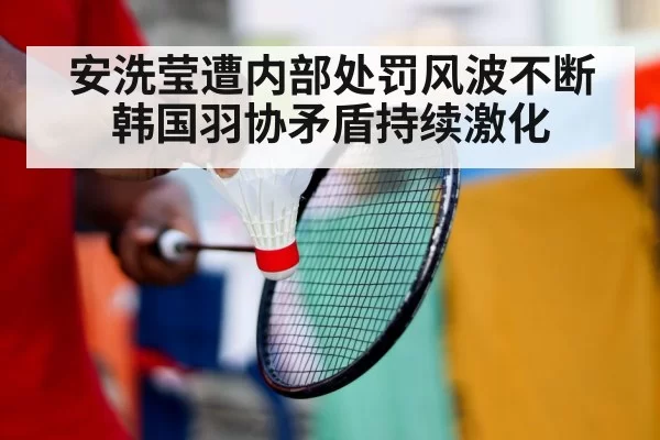 安洗莹遭内部处罚风波不断 韩国羽协矛盾持续激化