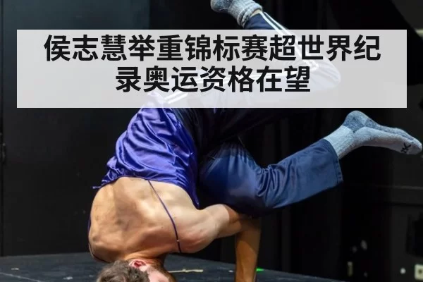侯志慧举重锦标赛超世界纪录奥运资格在望