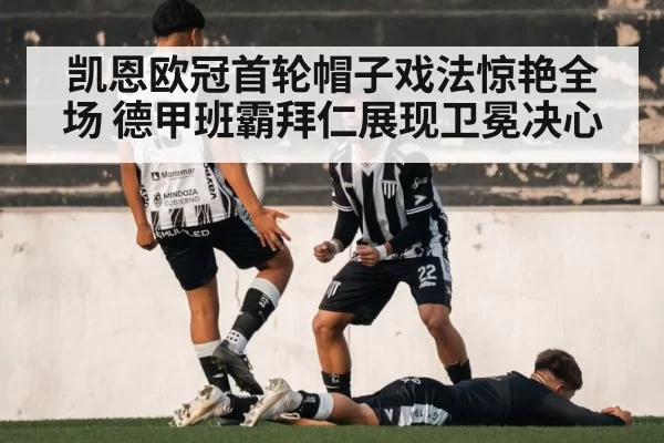 凯恩欧冠首轮帽子戏法惊艳全场 德甲班霸拜仁展现卫冕决心