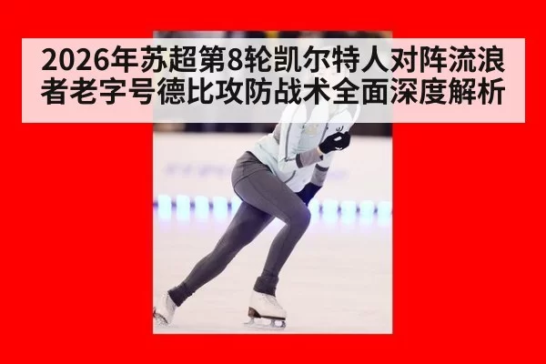 2026年苏超第8轮凯尔特人对阵流浪者老字号德比攻防战术全面深度解析