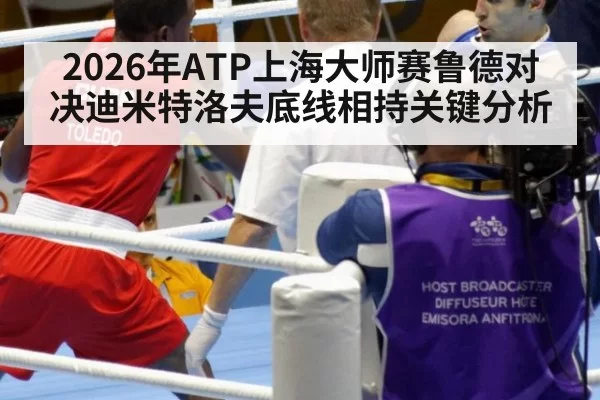 2026年ATP上海大师赛鲁德对决迪米特洛夫底线相持关键分析